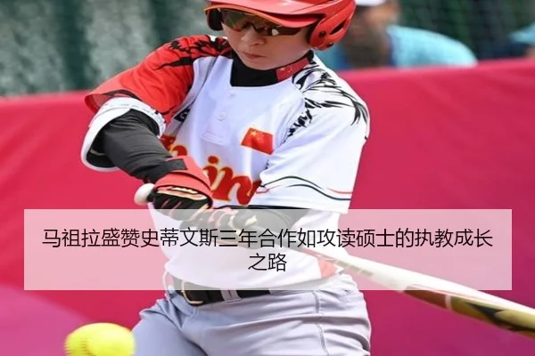 马祖拉盛赞史蒂文斯三年合作如攻读硕士的执教成长之路